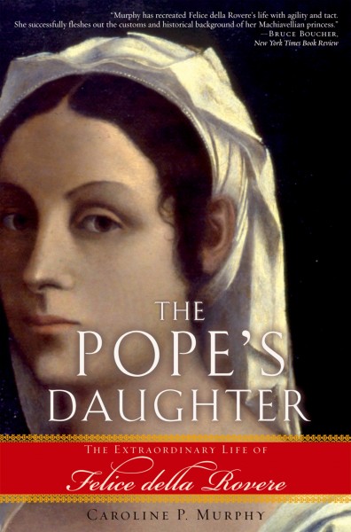 The pope's daughter : the extraordinary life of Felice della Rovere / Caroline P. Murphy.