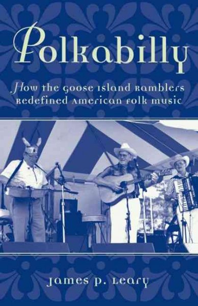 Polkabilly : how the Goose Island Ramblers redefined American folk music / James P. Leary.