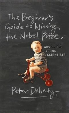 The beginner's guide to winning the Nobel prize : a life in science / Peter Doherty.