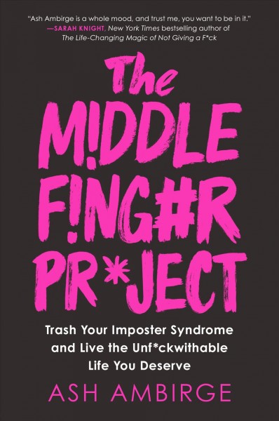 The middle finger project : trash your imposter syndrome and live the unf*ckwithable life you deserve / Ash Ambirge.