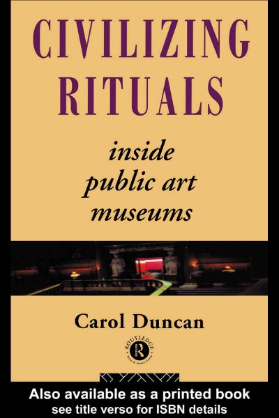 Civilizing rituals : inside public art museums / Carol Duncan.