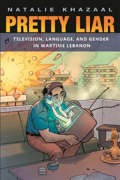 Pretty liar : television, language, and gender in wartime Lebanon / Natalie Khazaal.