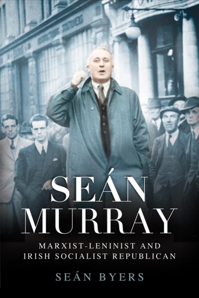 Seán Murray : Marxist-Leninist and Irish socialist republican / Sean Byers.