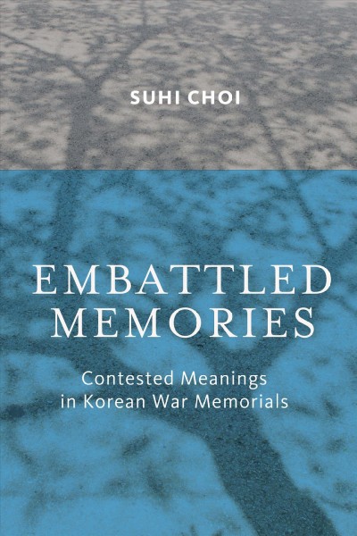 Embattled memories : contested meanings in Korean War memorials / Suhi Choi.