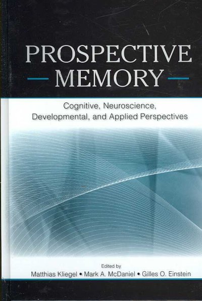 Prospective memory : cognitive, neuroscience, developmental, and applied perspectives / edited by Matthias Kliegel, Mark A. McDaniel, Gilles O. Einstein.