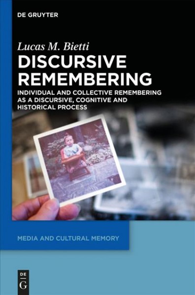 Discursive Remembering : Individual and Collective Remembering as a Discursive, Cognitive and Historical Process / Lucas M. Bietti.