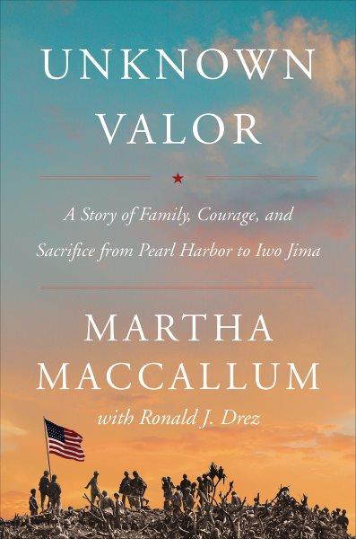 Unknown valor [electronic resource] : a story of family, courage, and sacrifice from Pearl Harbor to Iwo Jima / Martha MacCallum ; with Ronald J. Drez.