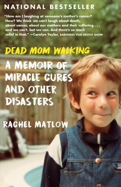 Dead mom walking : a memoir of miracle cures and other disasters / Rachel Matlow.