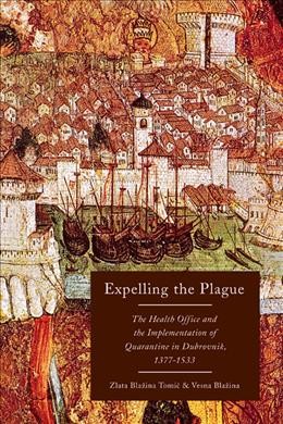 Expelling the plague : the Health Office and the implementation of quarantine in Dubrovnik, 1377-1533 / Zlata Blažina Tomić and Vesna Blažina.