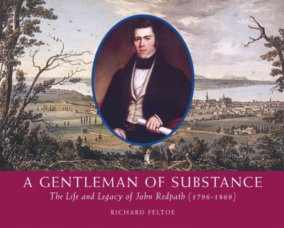 A gentleman of substance [electronic resource] : the life and legacy of John Redpath, 1796-1869 / Richard Feltoe.