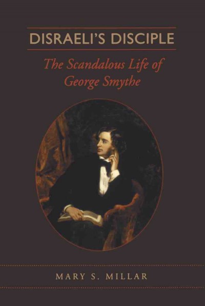 Disraeli's disciple : the scandalous life of George Smythe / Mary S. Millar.