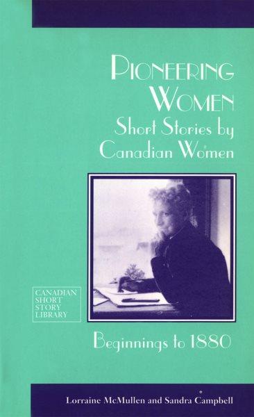 Pioneering women : short stories by Canadian women : beginnings to 1880 / Lorraine McMullen and Sandra Campbell.
