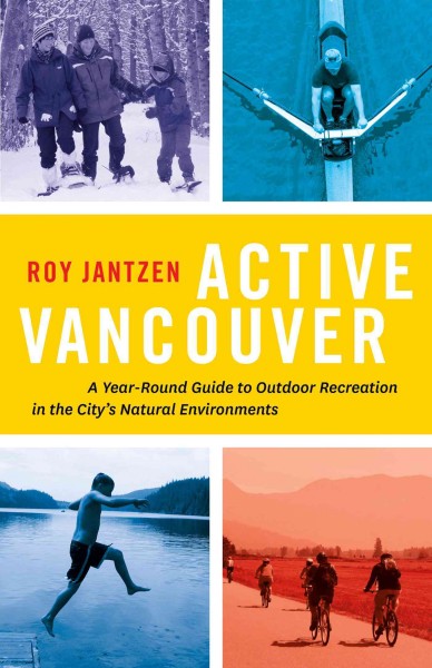 Active Vancouver : A Year-Round Guide to Outdoor Recreation in the City's Natural Environments.