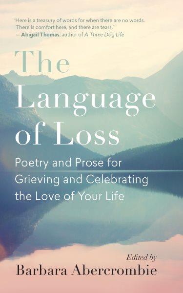 The language of loss : poetry and prose for grieving and celebrating the love of your life / edited by Barbara Abercrombie.