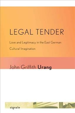 Legal tender [electronic resource] : love and legitimacy in the East German cultural imagination / John Griffith Urang.