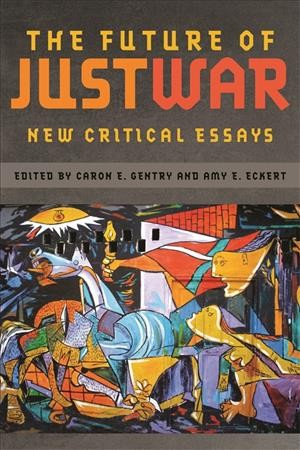 The future of just war [electronic resource] : new critical essays / edited by Caron E. Gentry and Amy E. Eckert.