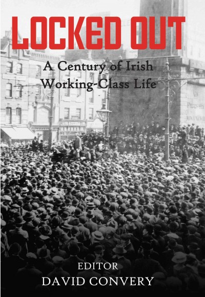 Locked out [electronic resource] : a century of Irish working-class life / edited by David Convery.