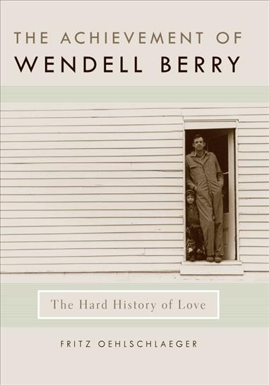 The achievement of Wendell Berry [electronic resource] : the hard history of love / Fritz Oehlschlaeger.