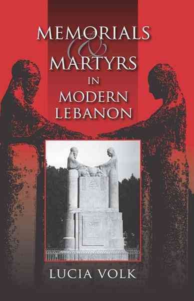 Memorials and martyrs in modern Lebanon [electronic resource] / Lucia Volk.
