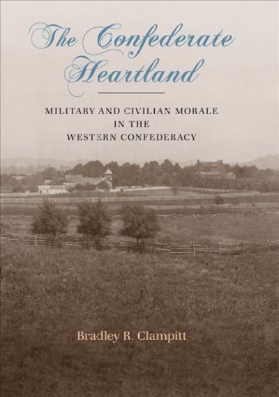 The Confederate heartland [electronic resource] : military and civilian morale in the western Confederacy / Bradley R. Clampitt.
