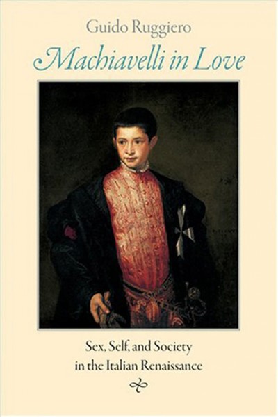 Machiavelli in love [electronic resource] : sex, self, and society in the Italian Renaissance / Guido Ruggiero.