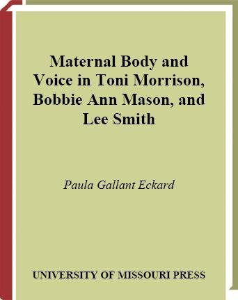 Maternal body and voice in Toni Morrison, Bobbie Ann Mason, and Lee Smith [electronic resource] / Paula Gallant Eckard.