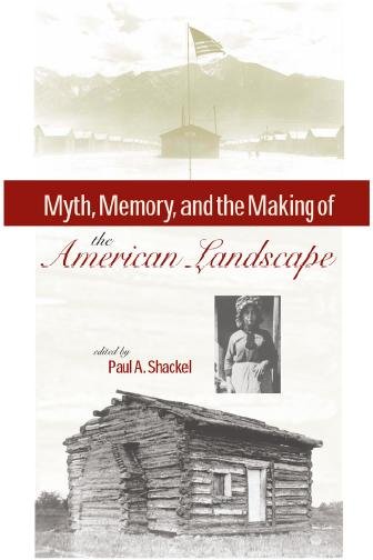 Myth, memory, and the making of the American landscape [electronic resource] / edited by Paul A. Shackel.