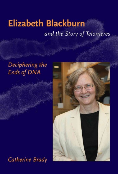 Elizabeth Blackburn and the story of telomeres [electronic resource] : deciphering the ends of DNA / Catherine Brady.