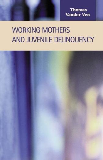 Working mothers and juvenile delinquency [electronic resource] / Thomas Vander Ven.
