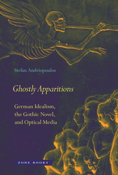 Ghostly apparitions : German idealism, the gothic novel, and optical media / Stefan Andriopoulos.
