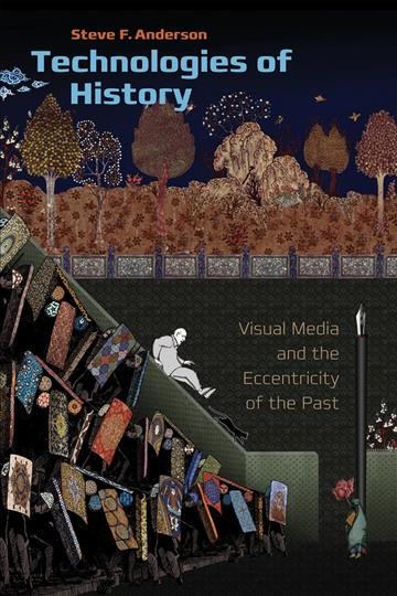 Technologies of history [electronic resource] : visual media and the eccentricity of the past / Steve F. Anderson.