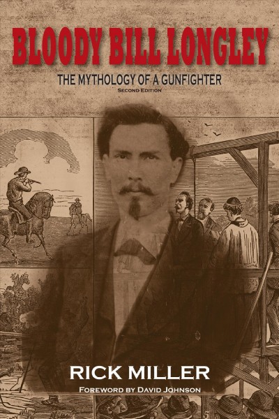 Bloody Bill Longley [electronic resource] : the mythology of a gunfighter / Rick Miller ; foreword by David Johnson.