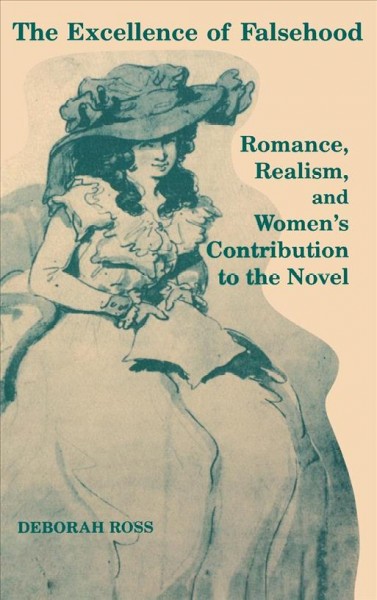 The excellence of falsehood [electronic resource] : romance, realism, and women's contribution to the novel / Deborah Ross.