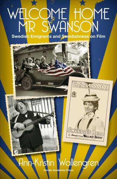 Welcome home Mr Swanson : Swedish emigrants and Swedishness on film / Ann-Kristin Wallengren ; translated by Charlotte Merton.