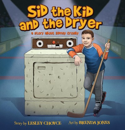 Sid the kid and the dryer : a story about Sidney Crosby / story by Lesley Choyce ; art by Brenda Jones.