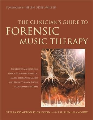 The clinician's guide to forensic music therapy : treatment manuals for group cognitive analytic music therapy (G-CAMT) and music therapy anger management (MTAM) / Stella Compton Dickinson and Laurien Hakvoort ; foreword by Helen Odell-Miller.