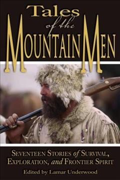 Tales of the mountain men : seventeen stories of survival, exploration, and outdoor craft / edited by Lamar Underwood.