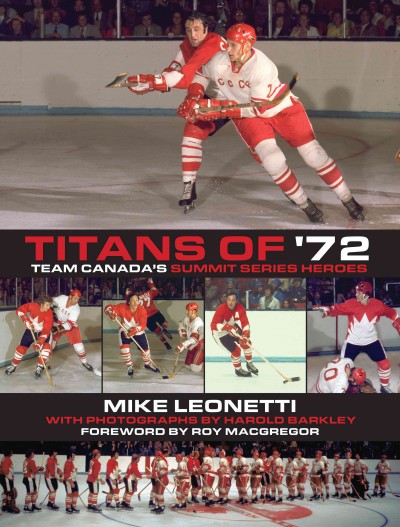 Titans of '72 [electronic resource] : Team Canada's summit series heroes / Mike Leonetti; photographs by Harold Barkley ; foreword by Roy MacGregor.