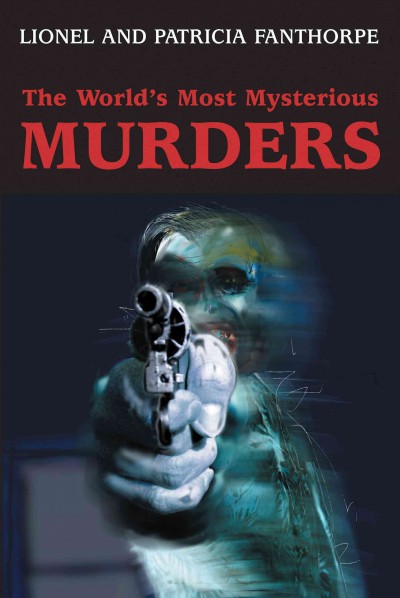 The world's most mysterious murders [electronic resource] / by Lionel and Patricia Fanthorpe.