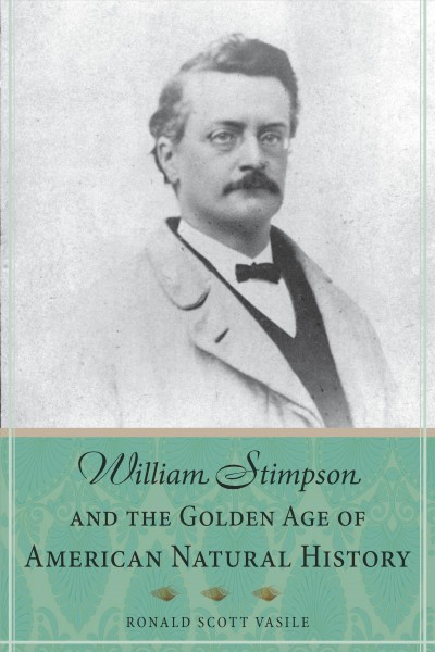 William Stimpson and the Golden Age of American Natural History / Ronald Scott Vasile.