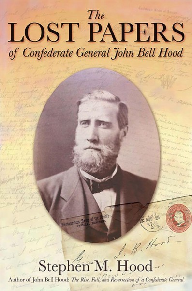The lost papers of Confederate General John Bell Hood / edited and annotated by Stephen M. Hood.
