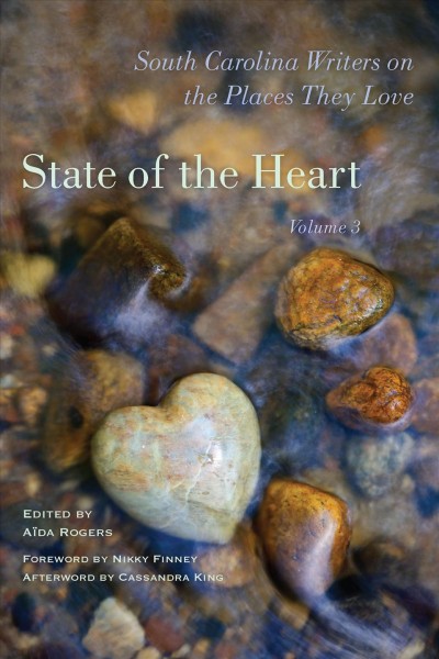 State of the heart : South Carolina writers on the places they love. Volume 3 / edited by Aïda Rogers ; foreword by Nikky Finney ; afterword by Cassandra King.