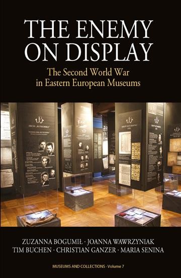 The enemy on display : the Second World War in Eastern European museums / Zuzanna Bogumil, Joanna Wawrzyniak, Tim Buchen, Christian Ganzer, and Maria Senina.