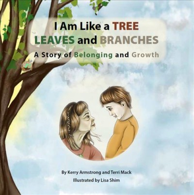 I am like a leaves and branches : A story of belonging and growth / By Kerry Armstrong and Terri Mack ; Illustrated by Lisa Shim.