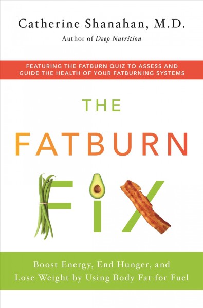 The fatburn fix : boost energy, end hunger, and lose weight by using body fat for fuel / Catherine Shanahan.
