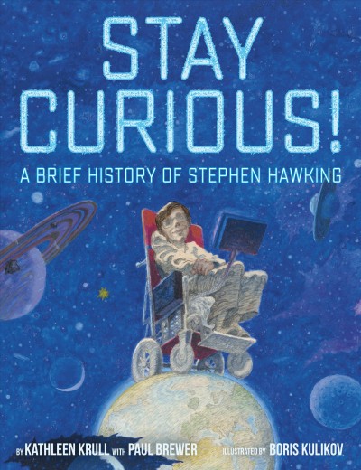 Stay curious! : a brief history of Stephen Hawking / Kathleen Krull and Paul Brewer ; illustrated by Boris Kulikov.