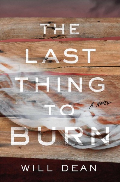 The last thing to burn : a novel / Will Dean.