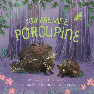 You are mine, porcupine / written by Helen L. Wilbur ; illustrated by Stephanie Fizer Coleman.