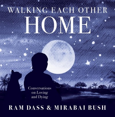 Walking each other home : conversations on loving and dying / Ram Dass & Mirabai Bush.