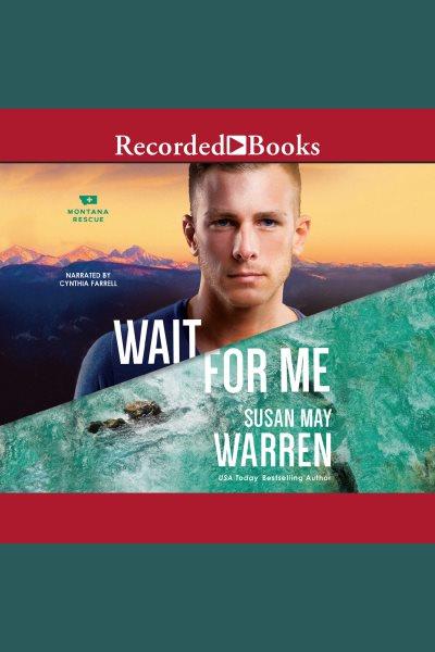 Wait for me [electronic resource] : Montana rescue series, book 6. Susan May Warren.